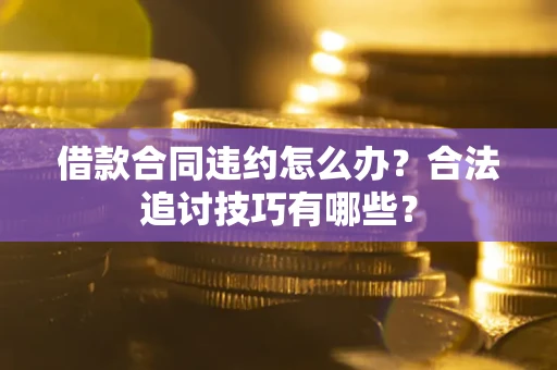 济南借款合同违约怎么办？合法追讨技巧有哪些？