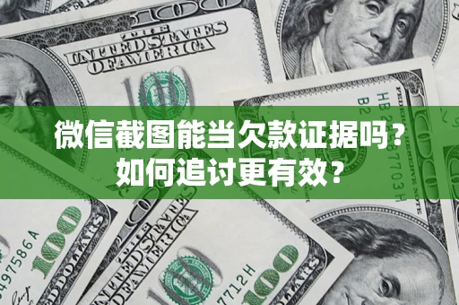 济南微信截图能当欠款证据吗？如何追讨更有效？