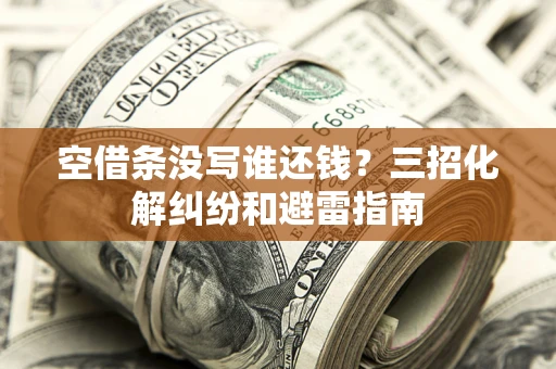 济南空借条没写谁还钱？三招化解纠纷和避雷指南