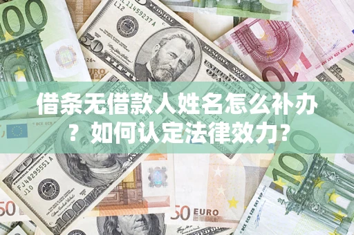 济南借条无借款人姓名怎么补办？如何认定法律效力？