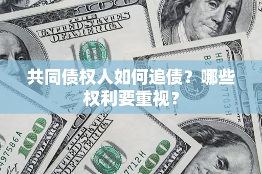济南共同债权人如何追债？哪些权利要重视？