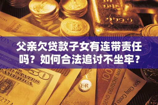 济南父亲欠贷款子女有连带责任吗？如何合法追讨不坐牢？