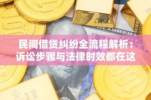 济南民间借贷纠纷全流程解析：诉讼步骤与法律时效都在这儿了