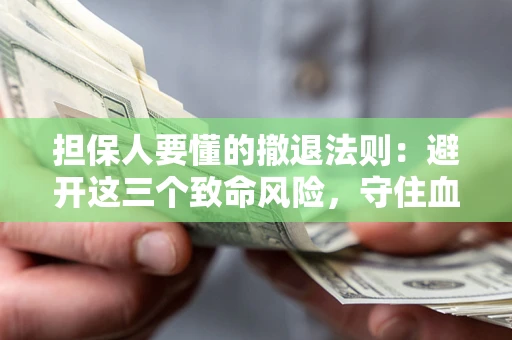 济南担保人要懂的撤退法则：避开这三个致命风险，守住血汗钱
