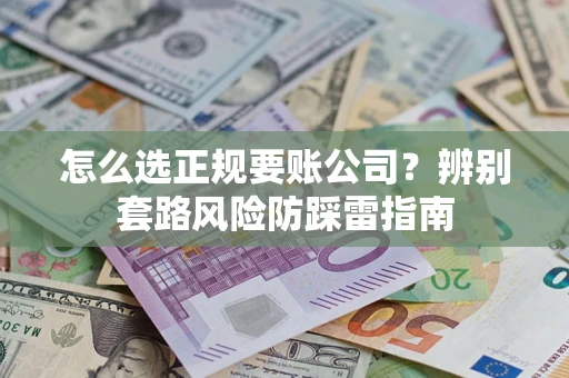 济南怎么选正规要账公司？辨别套路风险防踩雷指南