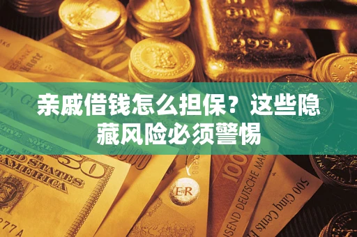 济南亲戚借钱怎么担保？这些隐藏风险必须警惕