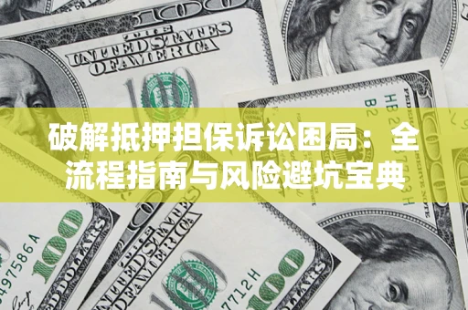 济南破解抵押担保诉讼困局:全流程指南与风险避坑宝典 济南破解抵押担保诉讼困局:全流程指南与风险避坑宝典