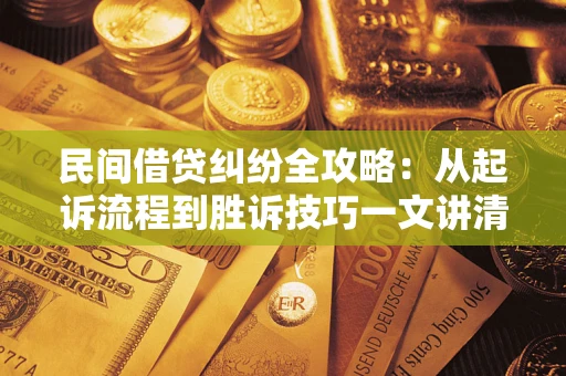 济南民间借贷纠纷全攻略：从起诉流程到胜诉技巧一文讲清