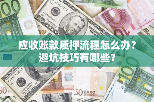 济南应收账款质押流程怎么办？避坑技巧有哪些？
