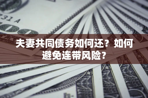 济南夫妻共同债务如何还？如何避免连带风险？