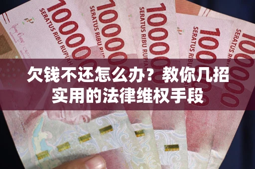 济南欠钱不还怎么办？教你几招实用的法律维权手段