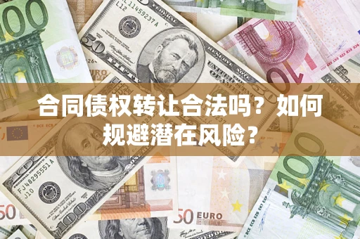 济南合同债权转让合法吗？如何规避潜在风险？