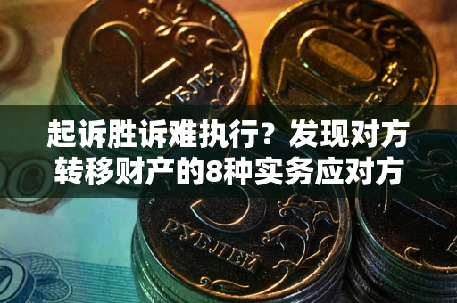 济南起诉胜诉难执行？发现对方转移财产的8种实务应对方案