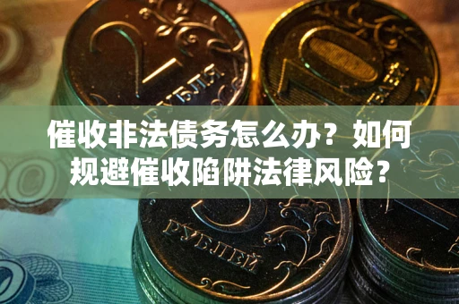 济南催收非法债务怎么办？如何规避催收陷阱法律风险？