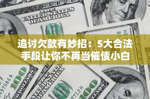 济南追讨欠款有妙招：5大合法手段让你不再当催债小白