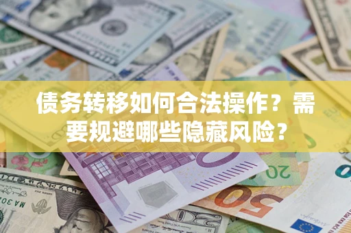 济南债务转移如何合法操作？需要规避哪些隐藏风险？