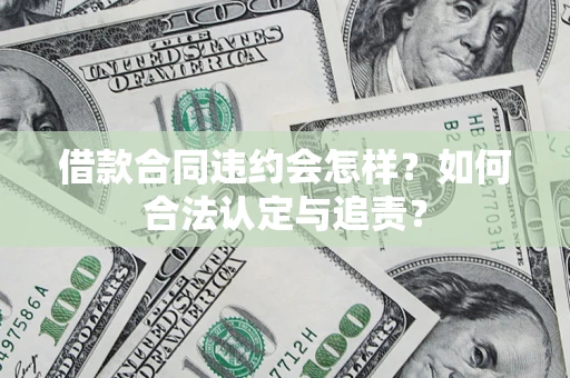 济南借款合同违约会怎样？如何合法认定与追责？