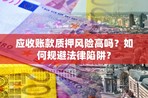 济南应收账款质押风险高吗？如何规避法律陷阱？