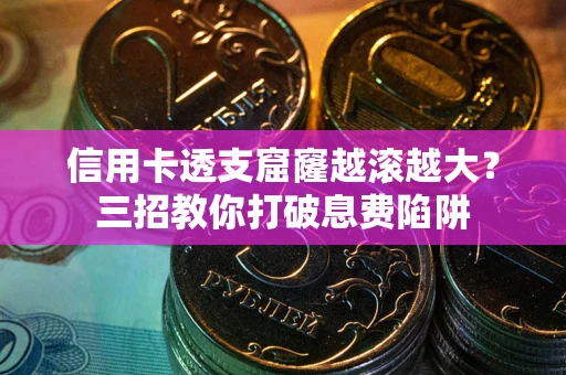 济南信用卡透支窟窿越滚越大？三招教你打破息费陷阱