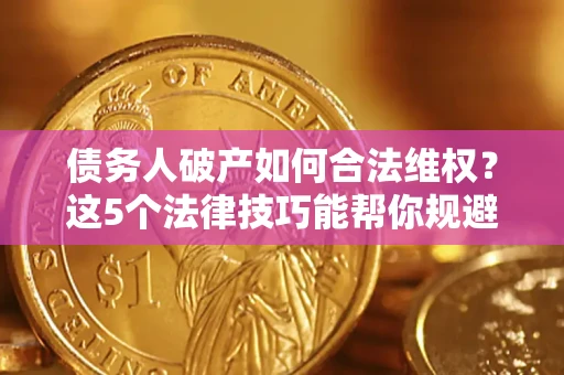 济南债务人破产如何合法维权？这5个法律技巧能帮你规避风险