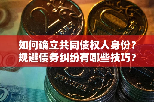 济南如何确立共同债权人身份？规避债务纠纷有哪些技巧？