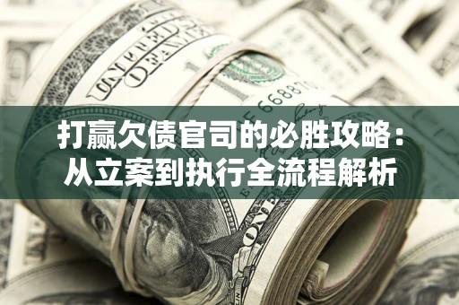 济南打赢欠债官司的必胜攻略：从立案到执行全流程解析
