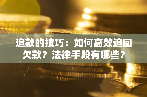 济南追款的技巧：如何高效追回欠款？法律手段有哪些？