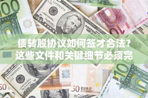济南债转股协议如何签才合法？这些文件和关键细节必须完整