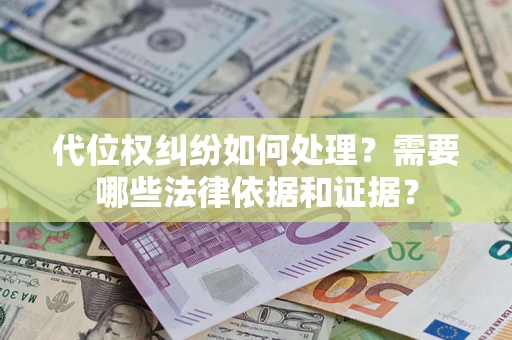 济南代位权纠纷如何处理？需要哪些法律依据和证据？