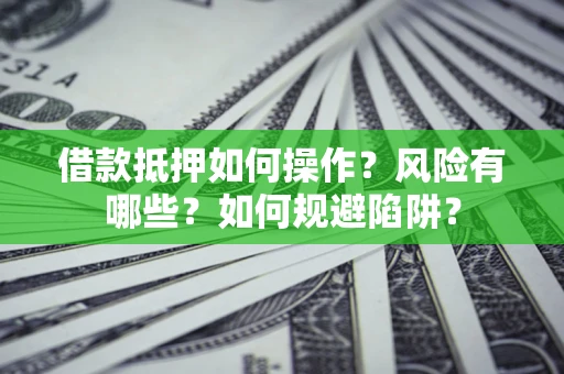 济南借款抵押如何操作？风险有哪些？如何规避陷阱？