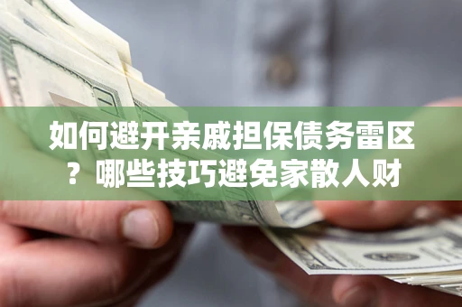 济南如何避开亲戚担保债务雷区？哪些技巧避免家散人财