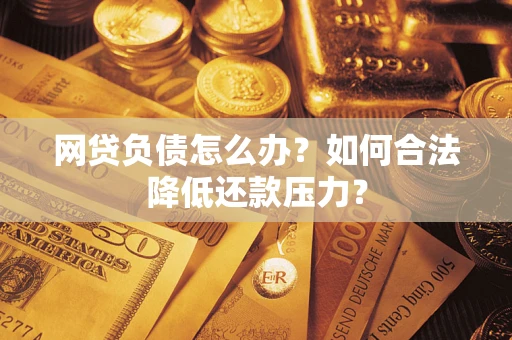 济南网贷负债怎么办？如何合法降低还款压力？
