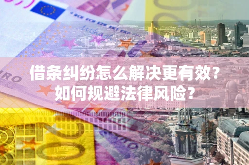 济南借条纠纷怎么解决更有效？如何规避法律风险？
