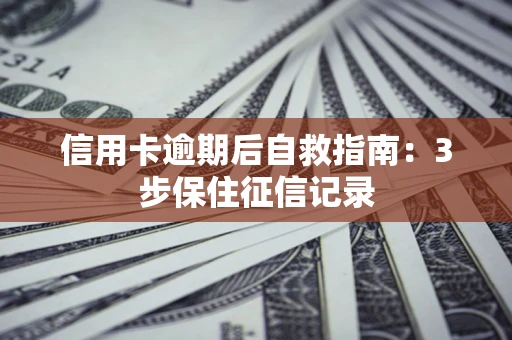 济南信用卡逾期后自救指南：3步保住征信记录
