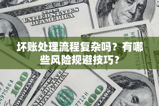 济南坏账处理流程复杂吗？有哪些风险规避技巧？