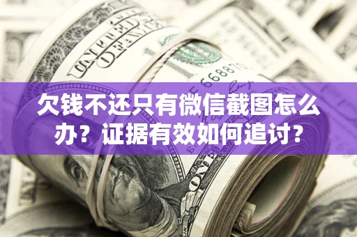济南欠钱不还只有微信截图怎么办？证据有效如何追讨？