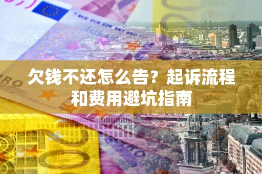 济南欠钱不还怎么告？起诉流程和费用避坑指南