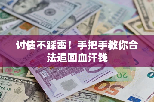 济南讨债不踩雷！手把手教你合法追回血汗钱