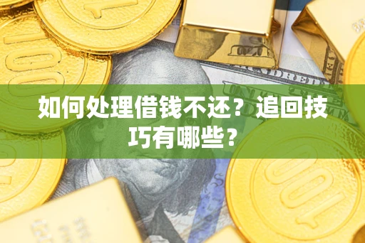 济南如何处理借钱不还？追回技巧有哪些？