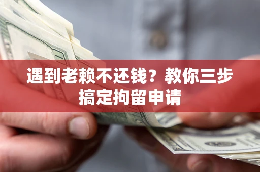 济南遇到老赖不还钱？教你三步搞定拘留申请