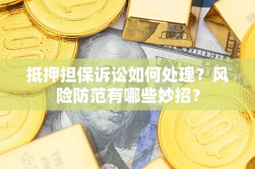 济南抵押担保诉讼如何处理？风险防范有哪些妙招？