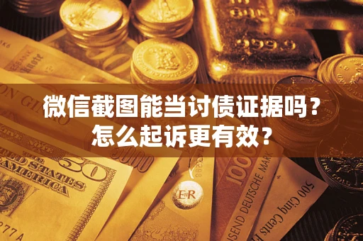 济南微信截图能当讨债证据吗？怎么起诉更有效？
