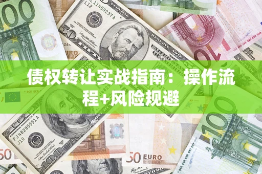 济南债权转让实战指南：操作流程+风险规避