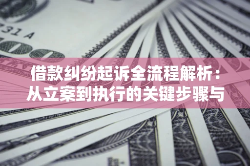 济南借款纠纷起诉全流程解析：从立案到执行的关键步骤与防败诉指南