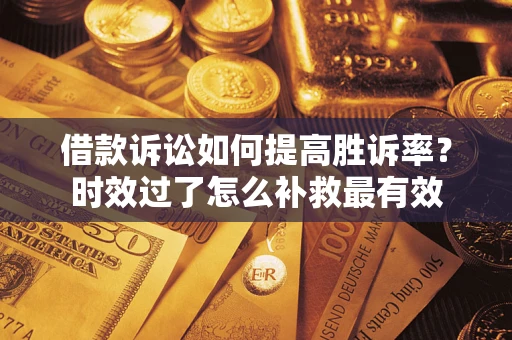济南借款诉讼如何提高胜诉率？时效过了怎么补救最有效