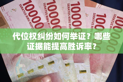 济南代位权纠纷如何举证？哪些证据能提高胜诉率？