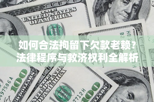济南如何合法拘留下欠款老赖？法律程序与救济权利全解析