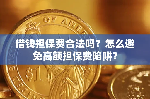 济南借钱担保费合法吗？怎么避免高额担保费陷阱？