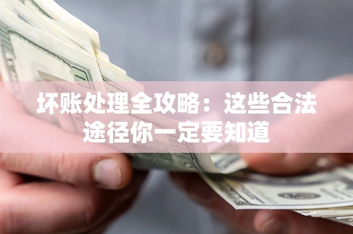 济南坏账处理全攻略：这些合法途径你一定要知道