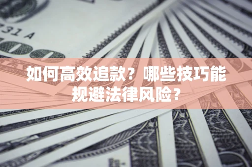 济南如何高效追款？哪些技巧能规避法律风险？
